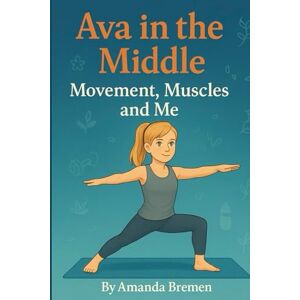 Bremen, Amanda Ava in the Middle: Movement, Muscles, and Me Bremen, Amanda Ava in the Middle: Movement, Muscles, and Me