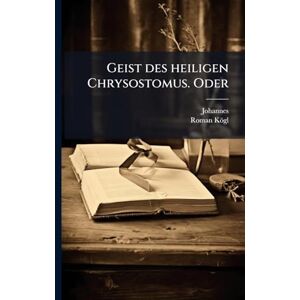 (Chrysostomus), Johannes Geist des heiligen Chrysostomus. Oder (Chrysostomus), Johannes Geist des heiligen Chrysostomus. Oder