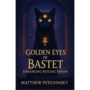 Petchinsky, Matthew Golden Eyes of Bastet: Enhancing Psychic Vision (Apophis's Magick) Petchinsky, Matthew Golden Eyes of Bastet: Enhancing Psychic Vision (Apophis's Magick)