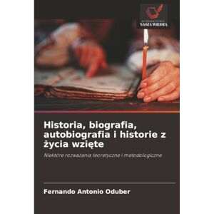 Oduber, Fernando Antonio Historia, biografia, autobiografia i historie z życia wzięte: Niektóre rozważania teoretyczne i metodologiczne: Niektóre rozwa¿ania teoretyczne i metodologiczne Oduber, Fernando Antonio Historia, biografia, autobiografia i historie z życia wzięte: Niektóre rozważania teoretyczne i metodologiczne: Niektóre rozwa¿ania teoretyczne i metodologiczne