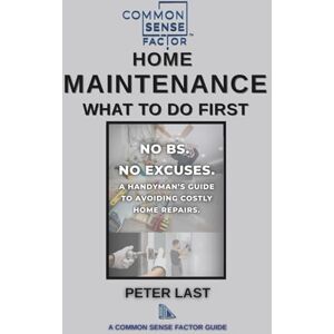 Last, Peter A Common Sense Factor: Home Maintenance What To Do First! (CS Factor What To Do First Series) Last, Peter A Common Sense Factor: Home Maintenance What To Do First! (CS Factor What To Do First Series)