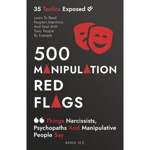 N.S., Anka 500 Manipulation Red Flags • Things Narcissists, Psychopaths And Manipulative People Say: Learn To Read People’s Intentions And Deal With Toxic People ... Situationships, Manipulationships) N.S., Anka 500 Manipulation Red Flags • Things Narcissists, Psychopaths And Manipulative People Say: Learn To Read People’s Intentions And Deal With Toxic People ... Situationships, Manipulationships)