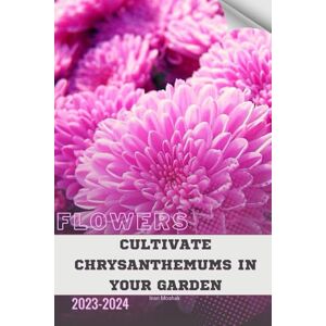 Moshak, Ivan Cultivate Chrysanthemums in Your Garden: Become flowers expert Moshak, Ivan Cultivate Chrysanthemums in Your Garden: Become flowers expert