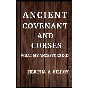 KILROY, BERTHA .A ANCIENT COVENANT AND CURSES: What My Ancestors Did KILROY, BERTHA .A ANCIENT COVENANT AND CURSES: What My Ancestors Did