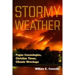 Connolly, William E. Stormy Weather: Pagan Cosmologies, Christian Times, Climate Wreckage Connolly, William E. Stormy Weather: Pagan Cosmologies, Christian Times, Climate Wreckage