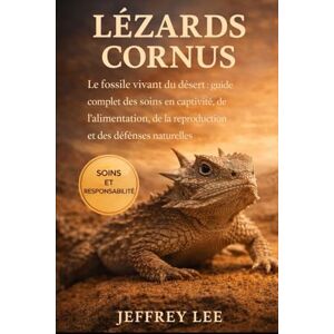 Lee LÉZARDS CORNUS: Le fossile vivant du désert : guide complet des soins en captivité, de l’alimentation, de la reproduction et des défenses naturelles Lee LÉZARDS CORNUS: Le fossile vivant du désert : guide complet des soins en captivité, de l’alimentation, de la reproduction et des défenses naturelles