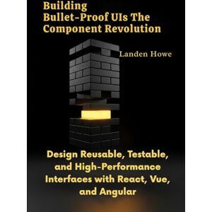 Howe, Landen Building Bullet-Proof UIs The Component Revolution: Design Reusable, Testable, and High-Performance Interfaces with React, Vue, and Angular Howe, Landen Building Bullet-Proof UIs The Component Revolution: Design Reusable, Testable, and High-Performance Interfaces with React, Vue, and Angular