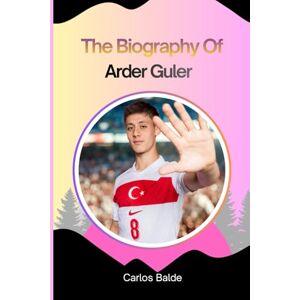 Balde, Carlos The Biography Of Arder Guler: Arda Guler: The Turkish Football Prodigy Balde, Carlos The Biography Of Arder Guler: Arda Guler: The Turkish Football Prodigy