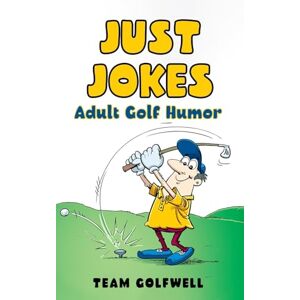 Golfwell, Team Just Jokes: Adult Golf Jokes Golfwell, Team Just Jokes: Adult Golf Jokes
