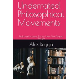 Bugeja, Dr Alex Underrated Philosophical Movements: Exploring the Lesser-Known Ideas That Shaped Thought Bugeja, Dr Alex Underrated Philosophical Movements: Exploring the Lesser-Known Ideas That Shaped Thought