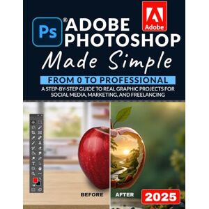 Stride, Logan Adobe Photoshop Made Simple: From 0 to Professional A Step-by-Step Guide to Real Graphic Projects for Social Media, Marketing, and Freelancing Stride, Logan Adobe Photoshop Made Simple: From 0 to Professional A Step-by-Step Guide to Real Graphic Projects for Social Media, Marketing, and Freelancing