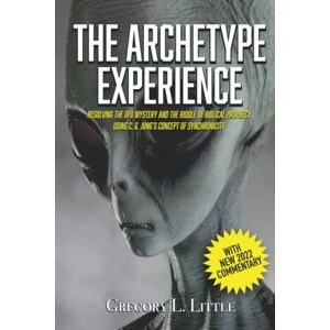 Little, Gregory L The Archetype Experience: Resolving the UFO Mystery and the Riddle of Biblical Prophecy Using C. G. Jung's Concept of Synchronicity Little, Gregory L The Archetype Experience: Resolving the UFO Mystery and the Riddle of Biblical Prophecy Using C. G. Jung's Concept of Synchronicity