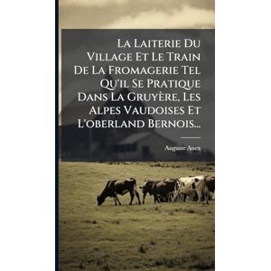 Anex, Auguste La Laiterie Du Village Et Le Train De La Fromagerie Tel Qu'il Se Pratique Dans La Gruyère, Les Alpes Vaudoises Et L'oberland Bernois... Anex, Auguste La Laiterie Du Village Et Le Train De La Fromagerie Tel Qu'il Se Pratique Dans La Gruyère, Les Alpes Vaudoises Et L'oberland Bernois...