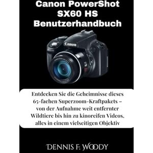 Woody, Dennis F. Canon PowerShot SX60 HS Benutzerhandbuch: Entdecken Sie die Geheimnisse dieses 65-fachen Superzoom-Kraftpakets – von der Aufnahme weit entfernter ... Videos, alles in einem vielseitigen Objektiv Woody, Dennis F. Canon PowerShot SX60 HS Benutzerhandbuch: Entdecken Sie die Geheimnisse dieses 65-fachen Superzoom-Kraftpakets – von der Aufnahme weit entfernter ... Videos, alles in einem vielseitigen Objektiv