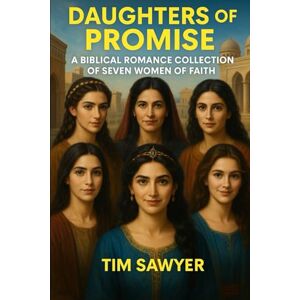 Sawyer, Tim Daughters of Promise: A Biblical Romance Collection of Seven Women of Faith (Bible Fiction Romance) Sawyer, Tim Daughters of Promise: A Biblical Romance Collection of Seven Women of Faith (Bible Fiction Romance)