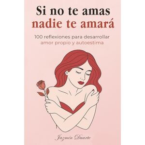 Duarte, Jazmín Si no te amas, nadie te amará: 100 reflexiones para desarrollar amor propio, inteligencia emocional y autoestima para mujeres (libro de autoayuda para mujeres empoderadas, extraordinarias y fuertes) Duarte, Jazmín Si no te amas, nadie te amará: 100 reflexiones para desarrollar amor propio, inteligencia emocional y autoestima para mujeres (libro de autoayuda para mujeres empoderadas, extraordinarias y fuertes)