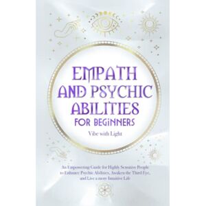 Vibe Empath and Psychic Abilities for Beginners: An Empowering Guide for Highly Sensitive People to Enhance Psychic Abilities, Awaken the Third Eye, and Live a More Intuitive Life (Spellbound Secrets) Vibe Empath and Psychic Abilities for Beginners: An Empowering Guide for Highly Sensitive People to Enhance Psychic Abilities, Awaken the Third Eye, and Live a More Intuitive Life (Spellbound Secrets)