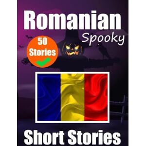 de Haan, Auke 50 Short Spooky Storiеs in Romanian A Bilingual Journеy in English and Romanian: Haunted Tales in English and Romanian Learn Romanian Language in Through Spooky Short Stories de Haan, Auke 50 Short Spooky Storiеs in Romanian A Bilingual Journеy in English and Romanian: Haunted Tales in English and Romanian Learn Romanian Language in Through Spooky Short Stories