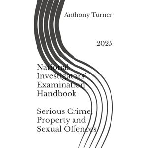 Turner, Mr Anthony Eastwood National Investigators' Examination Handbook Serious Crime, Property and Sexual Offences: 2025 Turner, Mr Anthony Eastwood National Investigators' Examination Handbook Serious Crime, Property and Sexual Offences: 2025