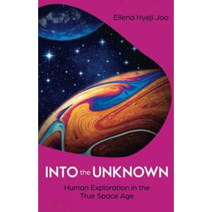 Joo, Ellena Hyeji Into the Unknown: Human Exploration in the True Space Age Joo, Ellena Hyeji Into the Unknown: Human Exploration in the True Space Age