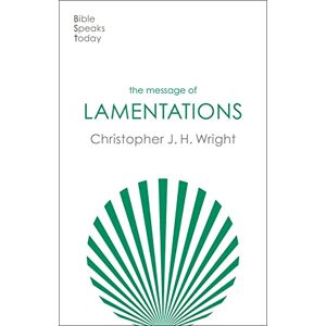 Wright, Christopher J. H. The Message of Lamentations: Honest To God (The Bible Speaks Today Old Testament) Wright, Christopher J. H. The Message of Lamentations: Honest To God (The Bible Speaks Today Old Testament)