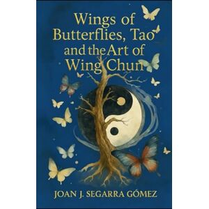SEGARRA GÓMEZ, JOAN J. Wings of Butterflies, Tao and the Art of Wing Chun (ALAS DE MARIPOSAS EN RANXOS DE BONANY) SEGARRA GÓMEZ, JOAN J. Wings of Butterflies, Tao and the Art of Wing Chun (ALAS DE MARIPOSAS EN RANXOS DE BONANY)