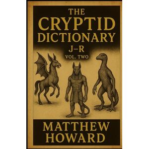 Howard, Matthew The Cryptid Dictionary J-R: Volume Two Howard, Matthew The Cryptid Dictionary J-R: Volume Two