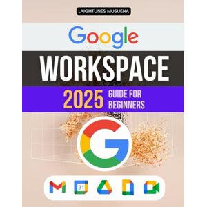 Laightunes Musuena Google Workspace 2025 for Beginners: Master Communication, Collaboration, and Productivity with Practical Tips for Using Gmail, Drive, Docs, Calendar, and More Laightunes Musuena Google Workspace 2025 for Beginners: Master Communication, Collaboration, and Productivity with Practical Tips for Using Gmail, Drive, Docs, Calendar, and More