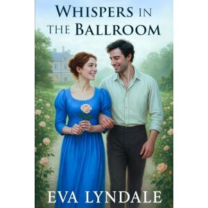 Lyndale, Eva Whispers in the Ballroom: A Regency Romance of Scandal and Desire Lyndale, Eva Whispers in the Ballroom: A Regency Romance of Scandal and Desire