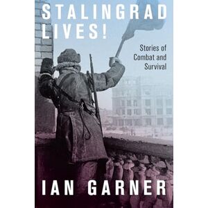 Garner, Ian Stalingrad Lives: Stories of Combat and Survival Garner, Ian Stalingrad Lives: Stories of Combat and Survival
