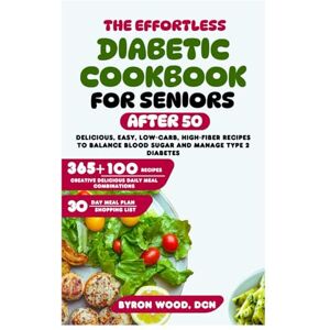 WOOD DCN, BYRON The Effortless Diabetic Cookbook for Seniors After 50: Delicious, Easy, Low-Carb, High-Fiber Recipes to Balance Blood Sugar and Manage Type 2 Diabetes WOOD DCN, BYRON The Effortless Diabetic Cookbook for Seniors After 50: Delicious, Easy, Low-Carb, High-Fiber Recipes to Balance Blood Sugar and Manage Type 2 Diabetes