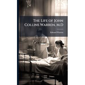 Warren, Edward The Life of John Collins Warren, M.D Warren, Edward The Life of John Collins Warren, M.D