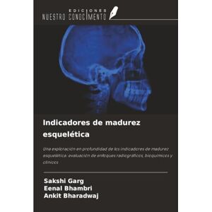 Garg, Sakshi Indicadores de madurez esquelética: Una exploración en profundidad de los indicadores de madurez esquelética: evaluación de enfoques radiográficos, bioquímicos y clínicos Garg, Sakshi Indicadores de madurez esquelética: Una exploración en profundidad de los indicadores de madurez esquelética: evaluación de enfoques radiográficos, bioquímicos y clínicos