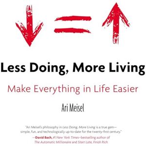 Ari Meisel Less Doing, More Living: Make Everything in Life Easier Ari Meisel Less Doing, More Living: Make Everything in Life Easier