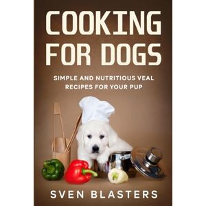 Blasters, Sven Cooking for Dogs: Simple and Nutritious Veal Recipes for Your Pup Blasters, Sven Cooking for Dogs: Simple and Nutritious Veal Recipes for Your Pup