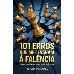Pimentel, Antony 101 Erros que Me Levaram à Falência: A verdade nua e crua sobre o que leva empresas à falência Pimentel, Antony 101 Erros que Me Levaram à Falência: A verdade nua e crua sobre o que leva empresas à falência