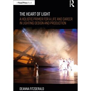 Fitzgerald, Deanna The Heart of Light: A Holistic Primer for a Life and Career in Lighting Design and Production Fitzgerald, Deanna The Heart of Light: A Holistic Primer for a Life and Career in Lighting Design and Production