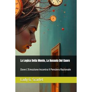 Scarlet, Lady G. La Logica Della Mente, La Bussola Del Cuore: Dove L'Emozione Incontra Il Pensiero Razionale Scarlet, Lady G. La Logica Della Mente, La Bussola Del Cuore: Dove L'Emozione Incontra Il Pensiero Razionale