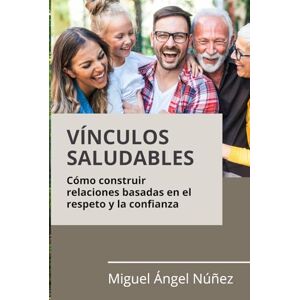 Núñez, Miguel Ángel Vínculos saludables: Cómo construir relaciones basadas en el respeto y la confianza Núñez, Miguel Ángel Vínculos saludables: Cómo construir relaciones basadas en el respeto y la confianza