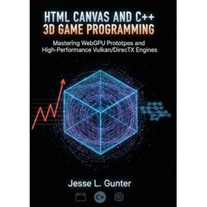 L. Gunter, Jesse HTML CANVAS AND C++ 3D GAME PROGRAMMING: Mastering WebGPU Prototypes and High-Performance Vulkan/DirectX Engines (The Intelligent System Series) L. Gunter, Jesse HTML CANVAS AND C++ 3D GAME PROGRAMMING: Mastering WebGPU Prototypes and High-Performance Vulkan/DirectX Engines (The Intelligent System Series)