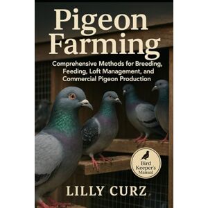 CURZ, LILLY PIGEON FARMING: Comprehensive Methods for Breeding, Feeding, Loft Management, and Commercial Pigeon Production. CURZ, LILLY PIGEON FARMING: Comprehensive Methods for Breeding, Feeding, Loft Management, and Commercial Pigeon Production.