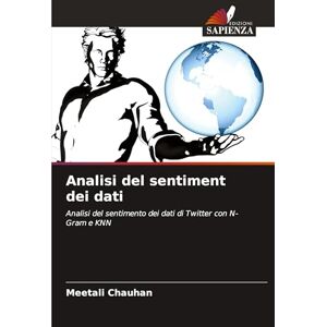 Chauhan, Meetali Analisi del sentiment dei dati: Analisi del sentimento dei dati di Twitter con N-Gram e KNN Chauhan, Meetali Analisi del sentiment dei dati: Analisi del sentimento dei dati di Twitter con N-Gram e KNN
