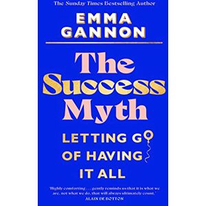 Gannon, Emma The Success Myth: Letting go of having it all Gannon, Emma The Success Myth: Letting go of having it all