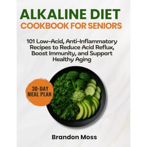 Moss, Brandon ALKALINE DIET COOKBOOK FOR SENIORS: 101 Low-Acid, Anti-Inflammatory Recipes to Reduce Acid Reflux, Boost Immunity, and Support Healthy Aging Moss, Brandon ALKALINE DIET COOKBOOK FOR SENIORS: 101 Low-Acid, Anti-Inflammatory Recipes to Reduce Acid Reflux, Boost Immunity, and Support Healthy Aging