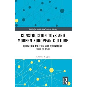 Yagou, Artemis Construction Toys and Modern European Culture: Education, Politics, and Technology, 1830 to 1940 (Routledge Studies in Cultural History) Yagou, Artemis Construction Toys and Modern European Culture: Education, Politics, and Technology, 1830 to 1940 (Routledge Studies in Cultural History)