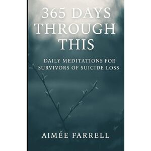 Farrell, Aimée 365 Days Through This:: Daily Meditations for Survivors of Suicide Loss Farrell, Aimée 365 Days Through This:: Daily Meditations for Survivors of Suicide Loss