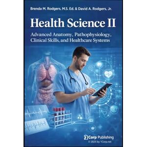 Rodgers, Brenda M. Health Science II: Advanced Anatomy, Pathophysiology, Clinical Skills, and Healthcare Systems (The Complete Science Curriculum: K–12) Rodgers, Brenda M. Health Science II: Advanced Anatomy, Pathophysiology, Clinical Skills, and Healthcare Systems (The Complete Science Curriculum: K–12)