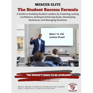 Mercer, Keith D The Student Success Formula: A Guide to Building Student Leaders by Fostering Lasting Confidence, Setting & Achieving Goals, Developing Resilience, and Managing Emotions Mercer, Keith D The Student Success Formula: A Guide to Building Student Leaders by Fostering Lasting Confidence, Setting & Achieving Goals, Developing Resilience, and Managing Emotions