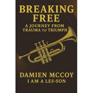 MCCOY, DAMIEN BREAKING FREE A JOURNEY FROM TRAUMA to TRIUMPH: I AM A LES-SON MCCOY, DAMIEN BREAKING FREE A JOURNEY FROM TRAUMA to TRIUMPH: I AM A LES-SON
