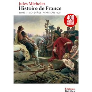 Michelet, Jules Histoire de France Tome 1 : Moyen Âge (Avant l'an 1000): Édition Collector enrichie de 400 notes Michelet, Jules Histoire de France Tome 1 : Moyen Âge (Avant l'an 1000): Édition Collector enrichie de 400 notes